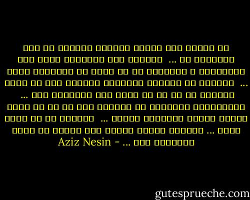 تو نیستی<br />این باران بی‌هوده می‌بارد<br />ما خیس نخواهیم شد ...<br /><br />بی‌هوده این رودخانه بزرگ<br />موج برمی‌دارد و می‌درخشد<br />ما بر ساحل آن نخواهیم نشست ...<br /><br />جاده‌ها که امتداد می‌یابند<br />بی‌هوده خود را خسته می‌کنند<br />ما با هم در آن‌ها راه نخواهیم رفت ...<br /><br />دلتنگی‌ها، غریبی‌ها هم بی‌هوده است<br />ما از هم خیلی فاصله داریم<br />نخواهیم گریست ...<br /><br />بی‌هوده تو را دوست دارم ...<br />بی‌هوده زندگی می‌کنم<br />این زندگی را قسمت نخواهیم کرد ... - Aziz Nesin
