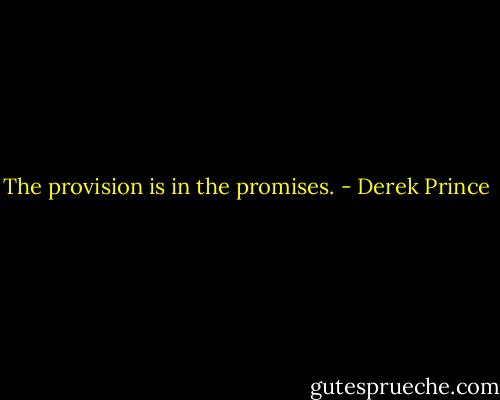 The provision is in the promises. - Derek Prince