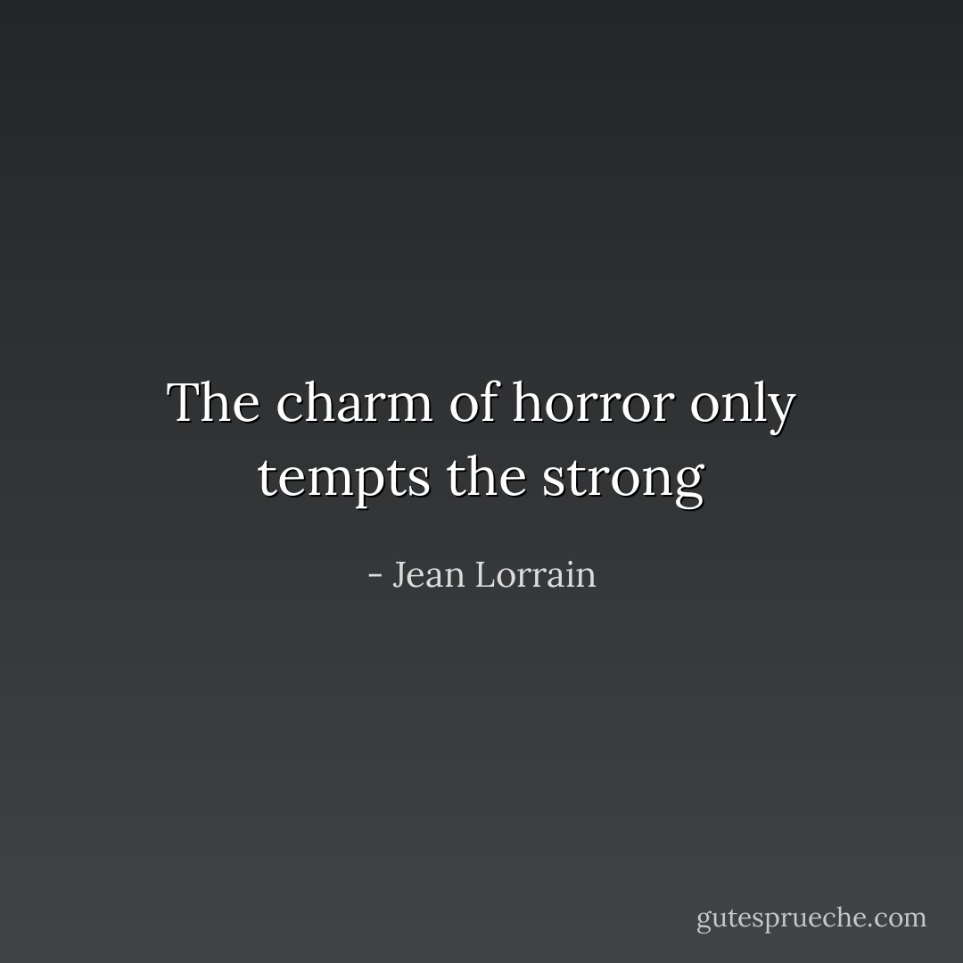 The charm of horror only tempts the strong - Jean Lorrain