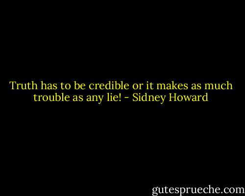 Truth has to be credible or it makes as much trouble as any lie! - Sidney Howard