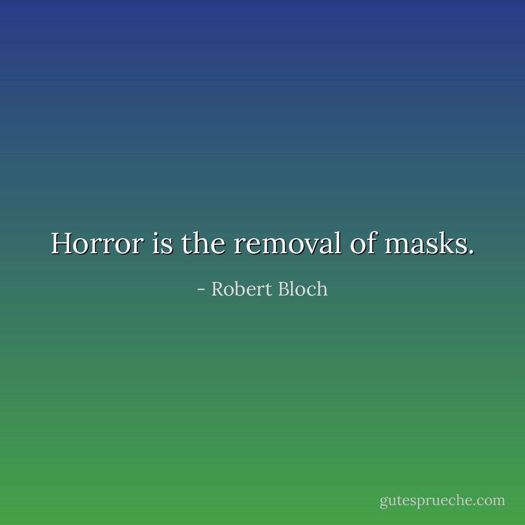 Horror is the removal of masks. - Robert Bloch