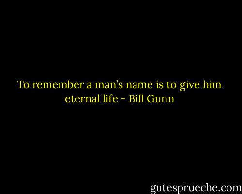 To remember a man’s name is to give him eternal life - Bill Gunn