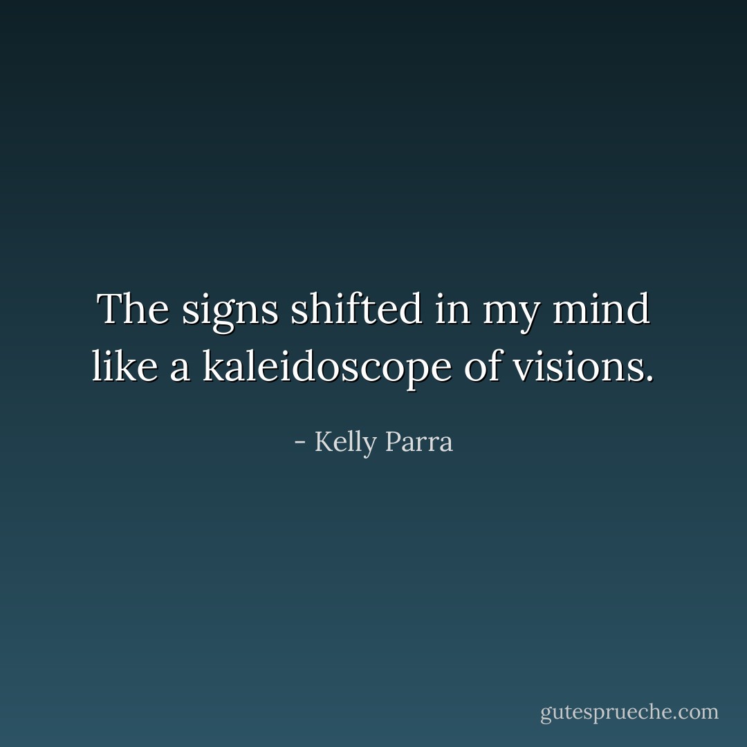 The signs shifted in my mind like a kaleidoscope of visions. - Kelly Parra