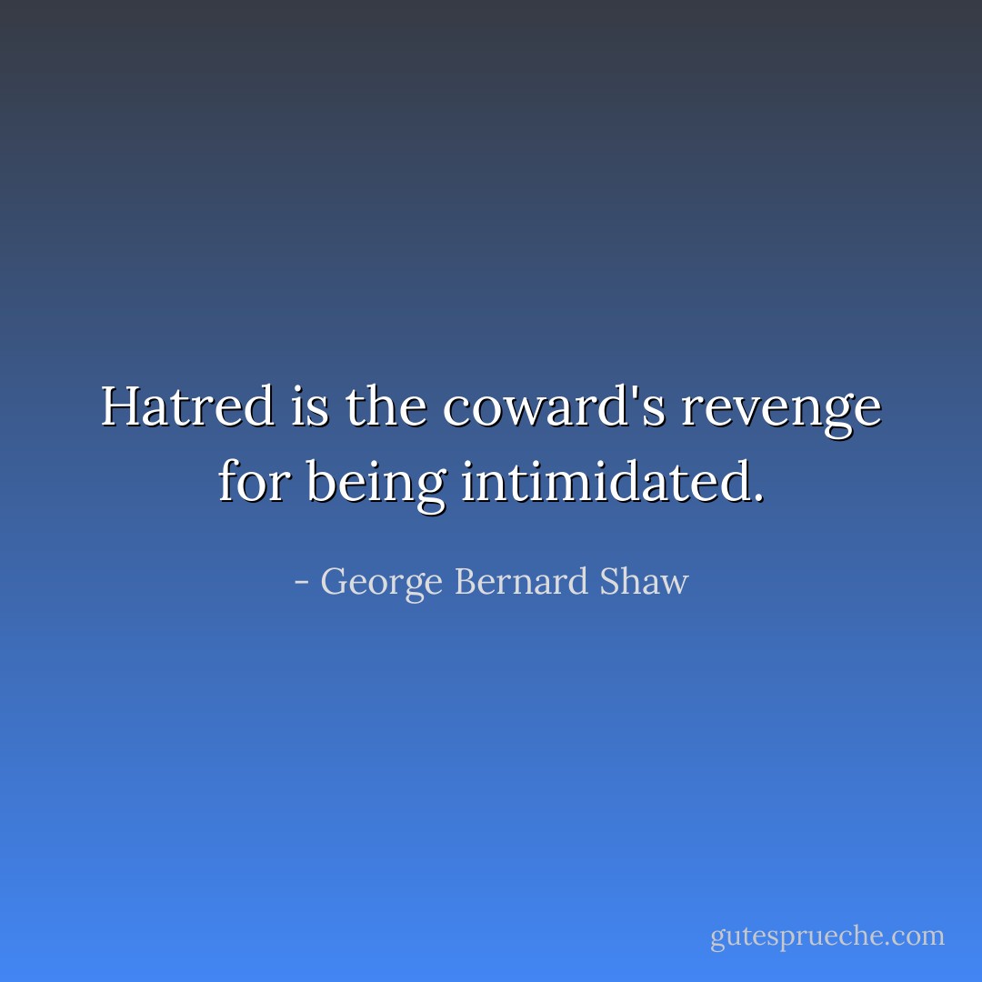 Hatred is the coward's revenge for being intimidated. - George Bernard Shaw