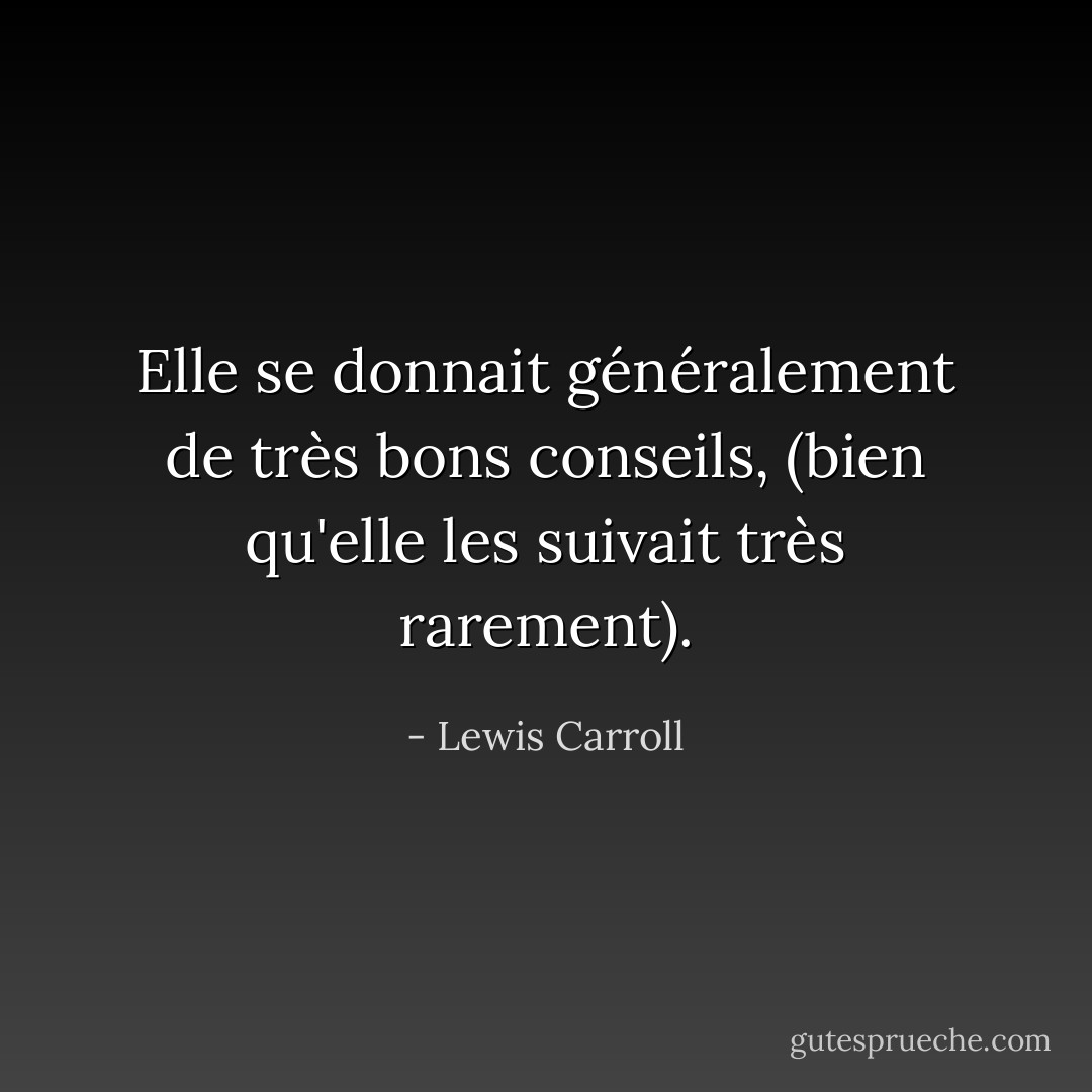 Elle se donnait généralement de très bons conseils, (bien qu'elle les suivait très rarement). - Lewis Carroll
