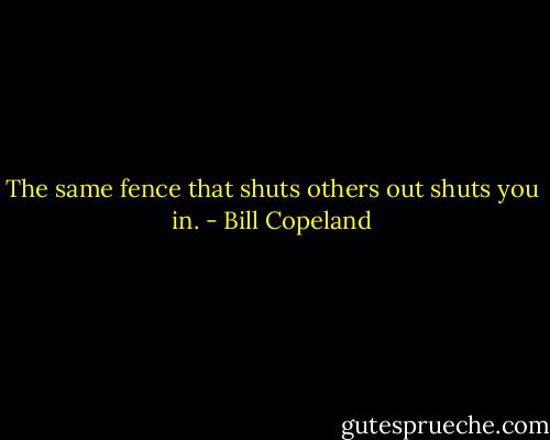 The same fence that shuts others out shuts you in. - Bill Copeland