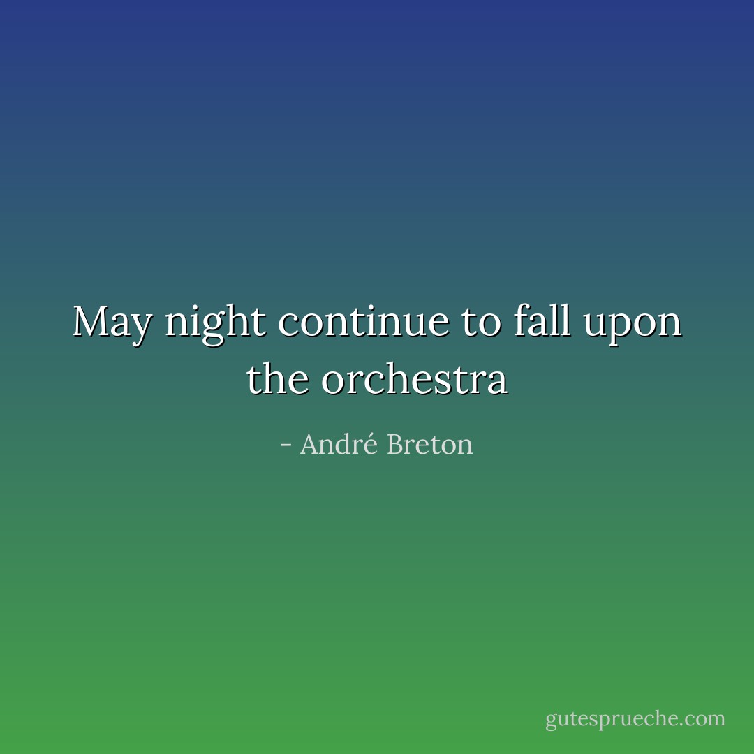 May night continue to fall upon the orchestra - André Breton