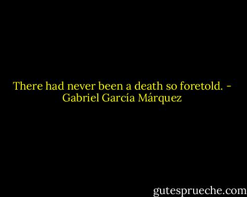 There had never been a death so foretold. - Gabriel García Márquez