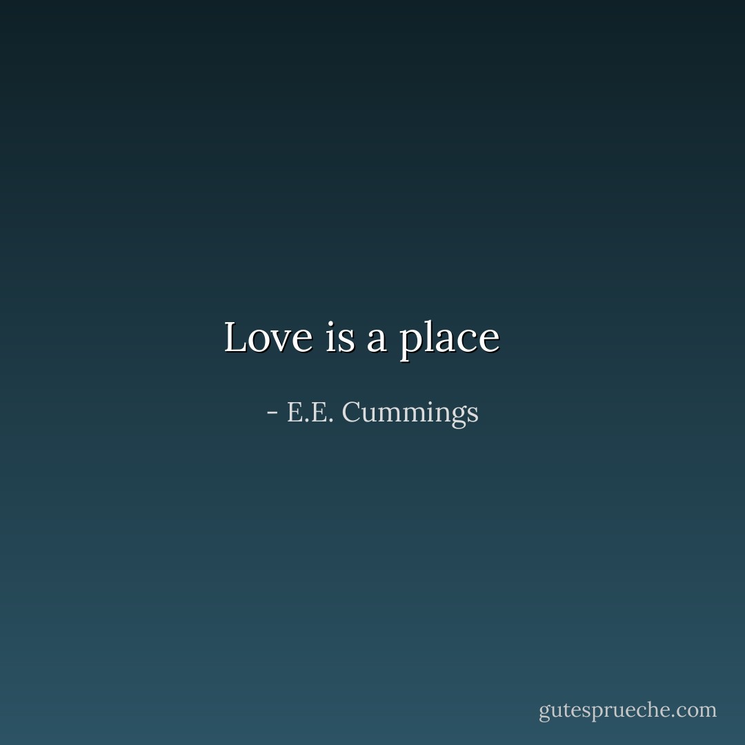 Love is a place <br /> - E.E. Cummings