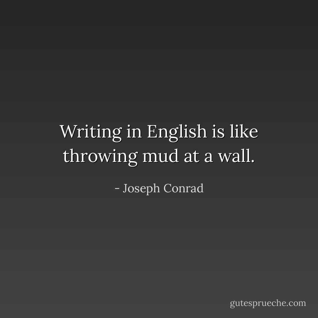 Writing in English is like throwing mud at a wall. - Joseph Conrad