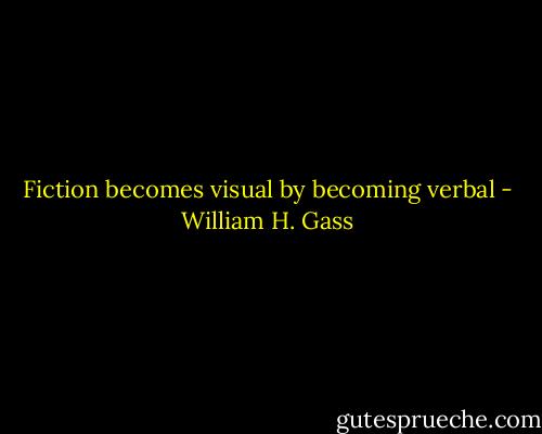 Fiction becomes visual by becoming verbal - William H. Gass