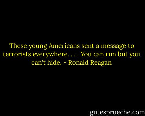 These young Americans sent a message to terrorists everywhere. . . . You can run but you can't hide. - Ronald Reagan