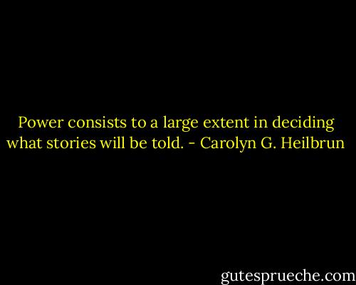 Power consists to a large extent in deciding what stories will be told. - Carolyn G. Heilbrun