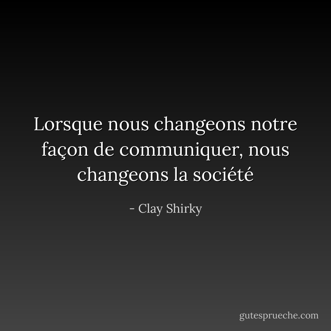 Lorsque nous changeons notre façon de communiquer, nous changeons la société - Clay Shirky
