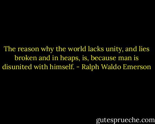 The reason why the world lacks unity, and lies broken and in heaps, is, because man is disunited with himself. - Ralph Waldo Emerson