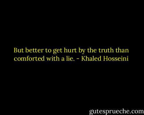 But better to get hurt by the truth than comforted with a lie. - Khaled Hosseini
