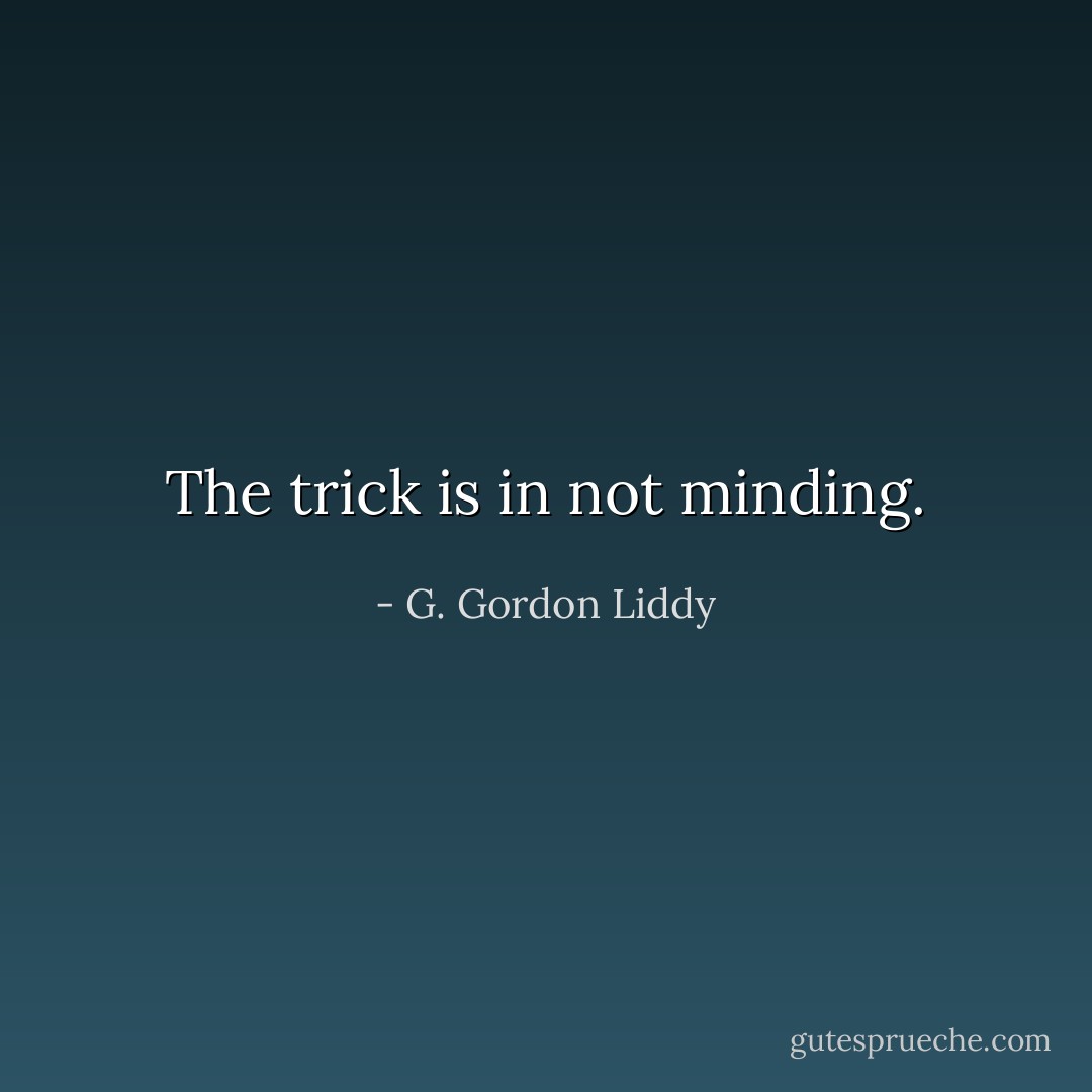 The trick is in not minding. - G. Gordon Liddy
