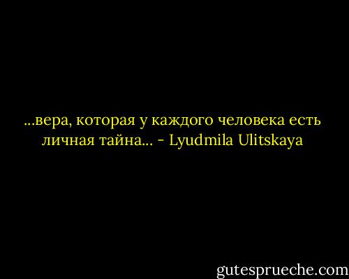 ...вера, которая у каждого человека есть личная тайна... - Lyudmila Ulitskaya