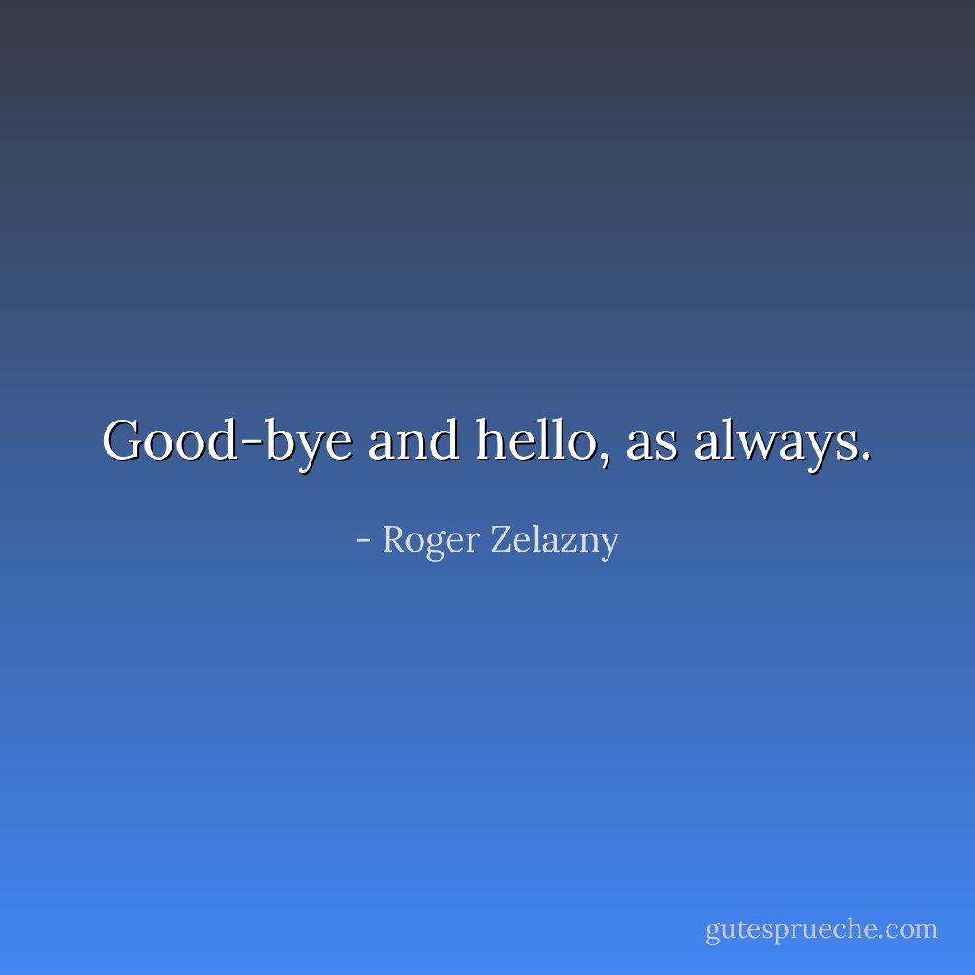 Good-bye and hello, as always. - Roger Zelazny