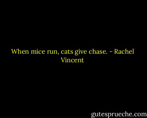 When mice run, cats give chase. - Rachel Vincent