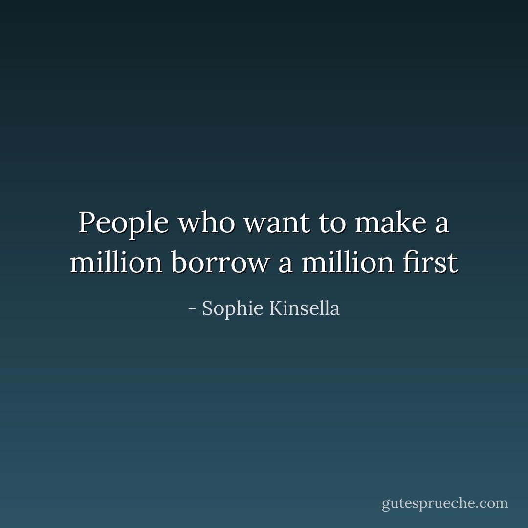 People who want to make a million borrow a million first - Sophie Kinsella