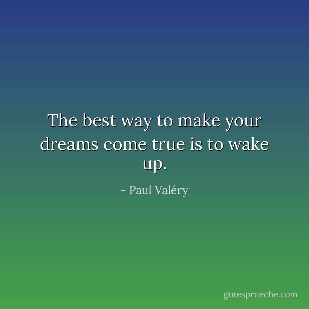 The best way to make your dreams come true is to wake up. - Paul Valéry