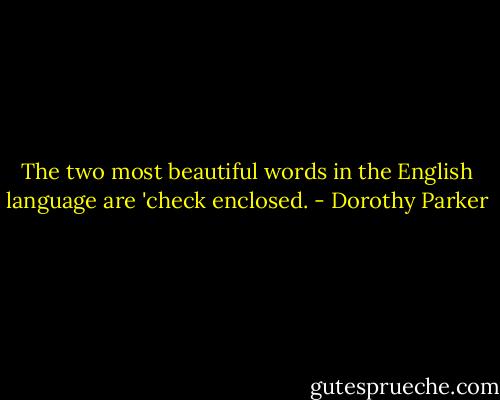The two most beautiful words in the English language are 'check enclosed. - Dorothy Parker