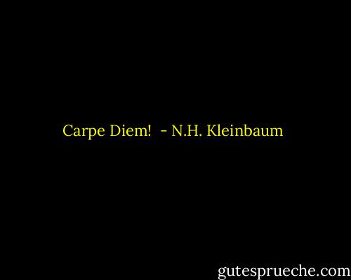 Carpe Diem!  - N.H. Kleinbaum