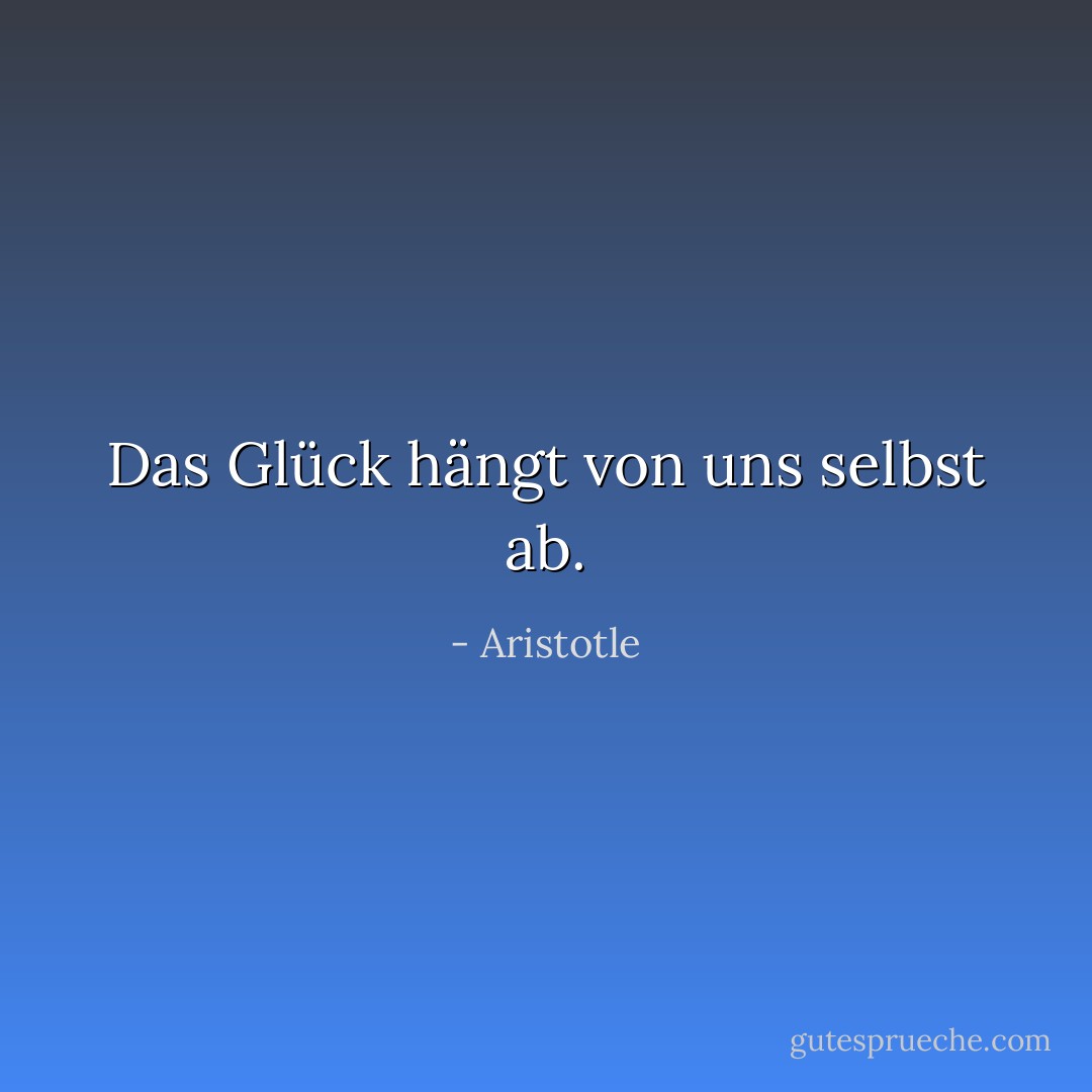 Das Glück hängt von uns selbst ab. - Aristotle<