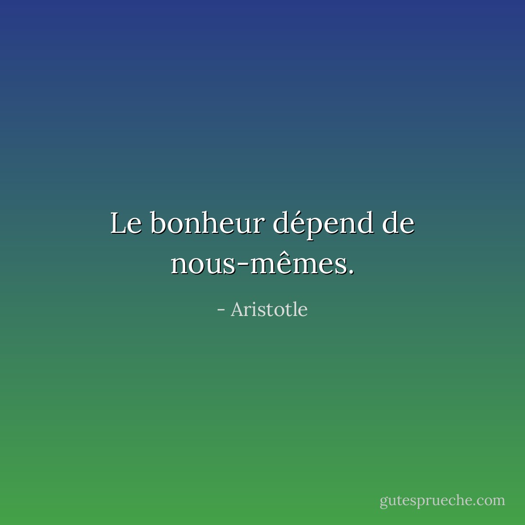 Le bonheur dépend de nous-mêmes. - Aristotle