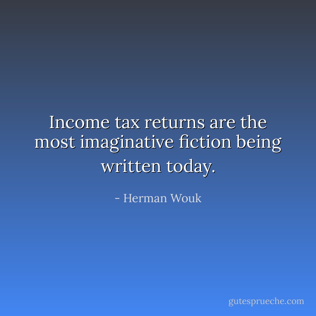 Income tax returns are the most imaginative fiction being written today. - Herman Wouk