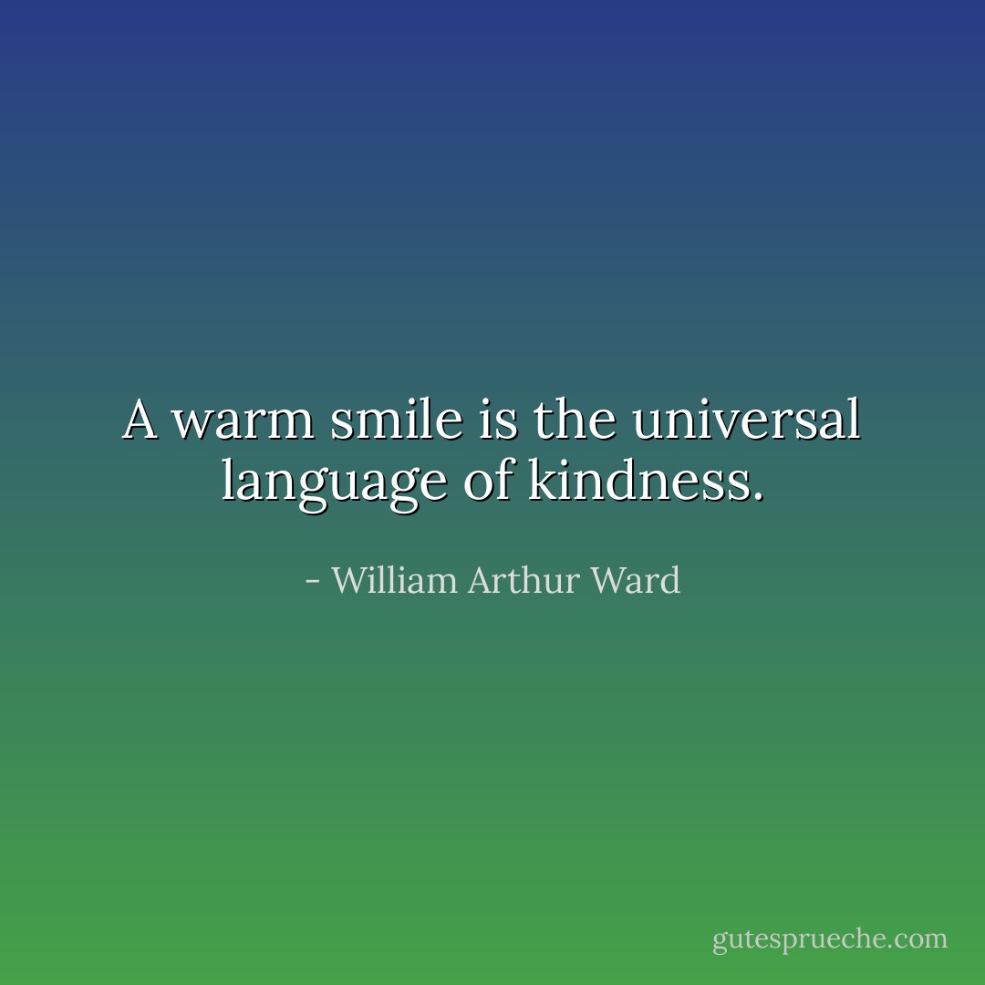 A warm smile is the universal language of kindness. - William Arthur Ward