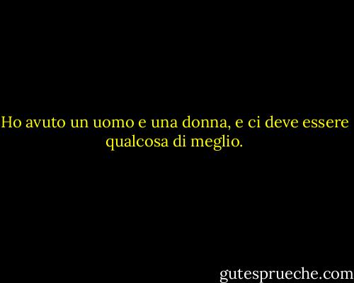 Ho avuto un uomo e una donna, e ci deve essere qualcosa di meglio. - Tallulah Bankhead