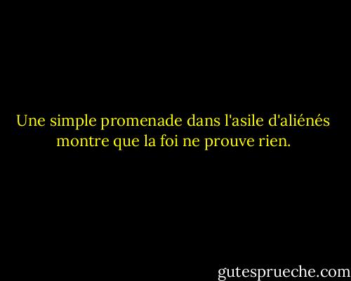Une simple promenade dans l'asile d'aliénés montre que la foi ne prouve rien. - Friedrich Nietzsche