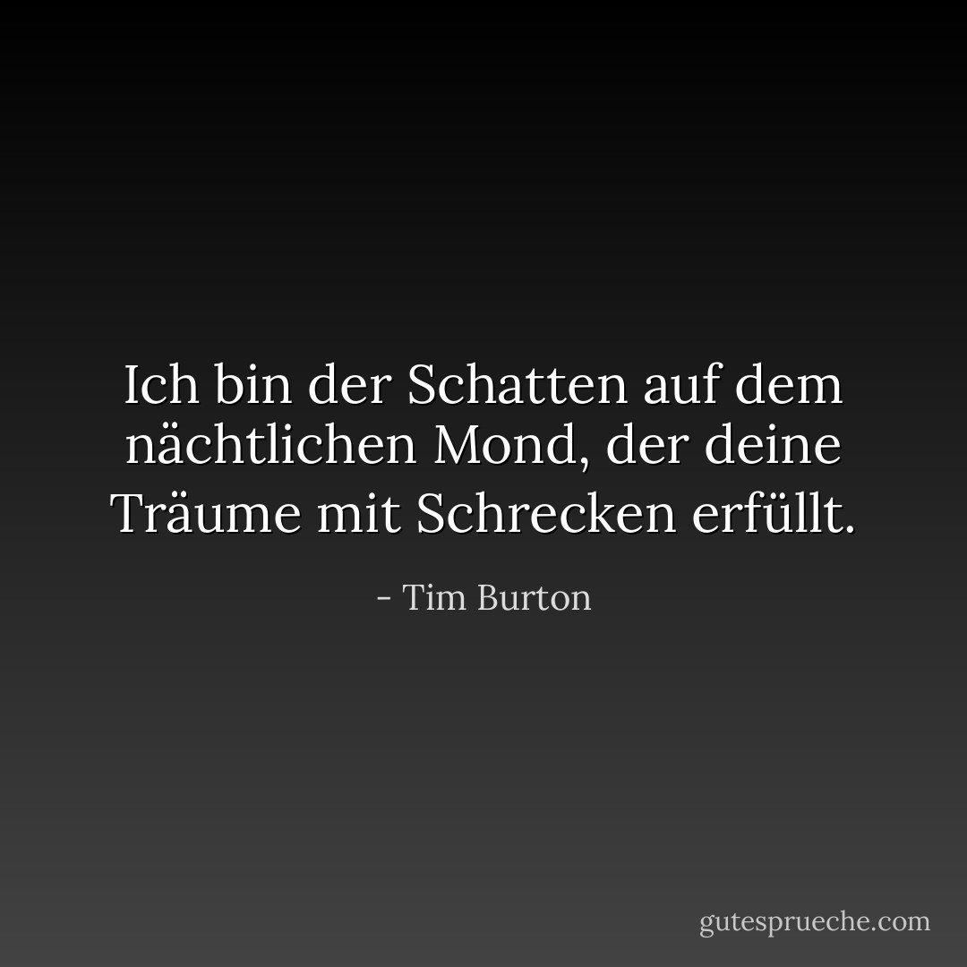 Ich bin der Schatten auf dem nächtlichen Mond, der deine Träume mit Schrecken erfüllt. - Tim Burton<