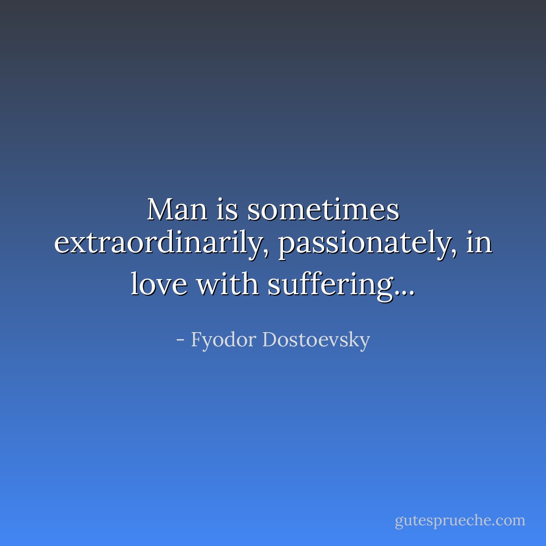 Man is sometimes extraordinarily, passionately, in love with suffering... - Fyodor Dostoevsky