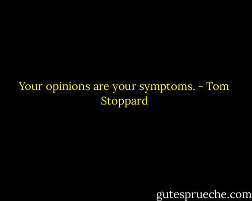 Your opinions are your symptoms. - Tom Stoppard
