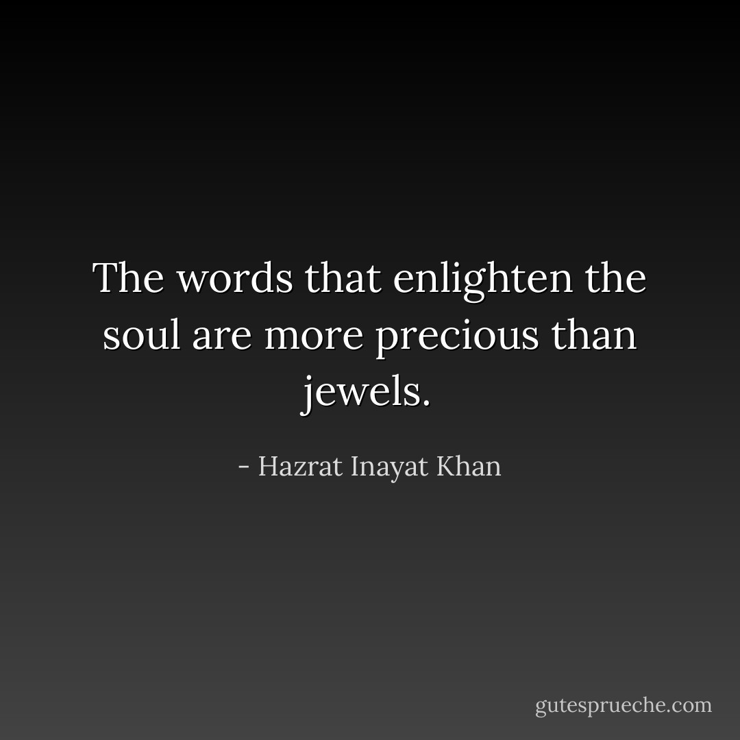 The words that enlighten the soul are more precious than jewels. - Hazrat Inayat Khan