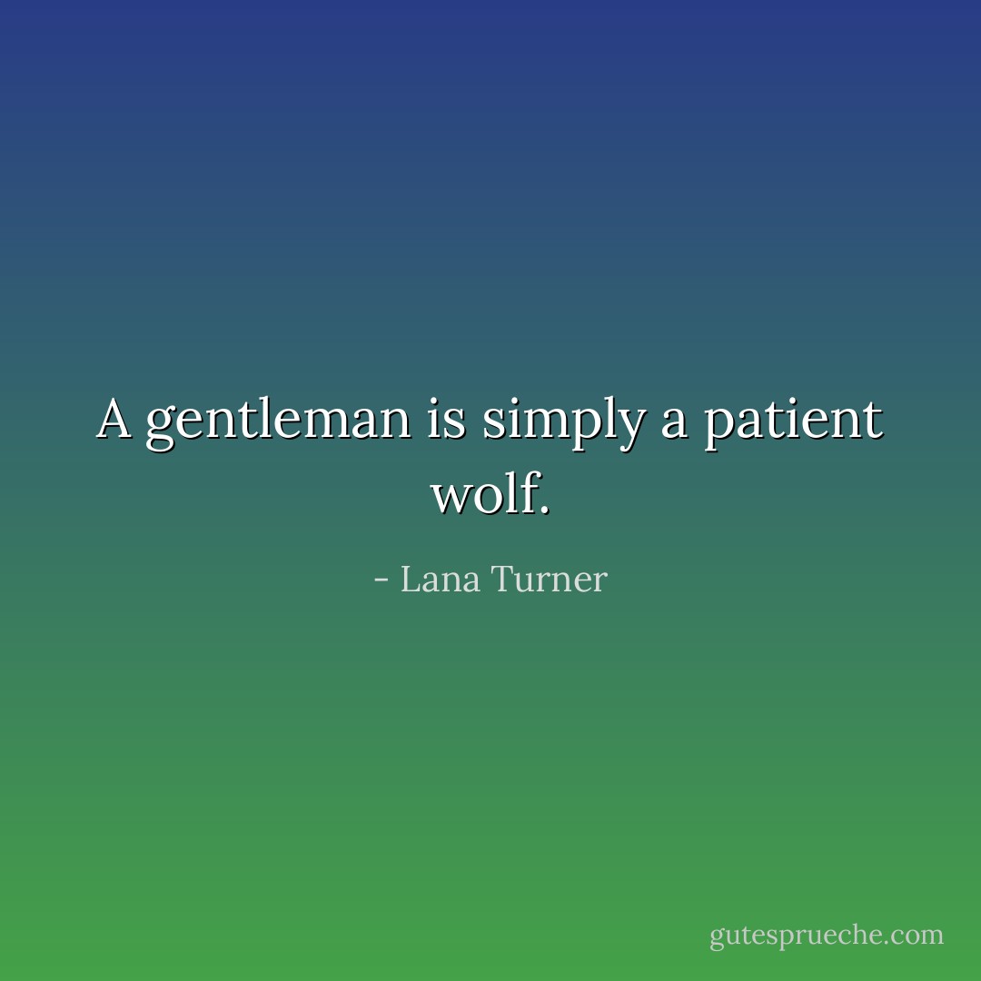 A gentleman is simply a patient wolf. - Lana Turner