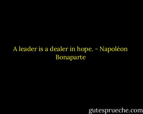 A leader is a dealer in hope. - Napoléon Bonaparte