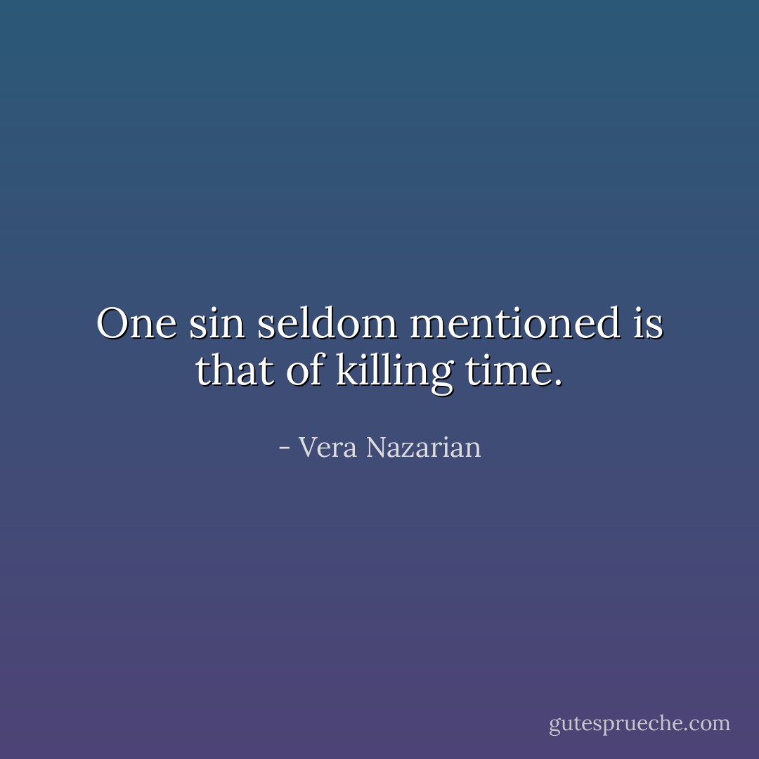 One sin seldom mentioned is that of killing time. - Vera Nazarian