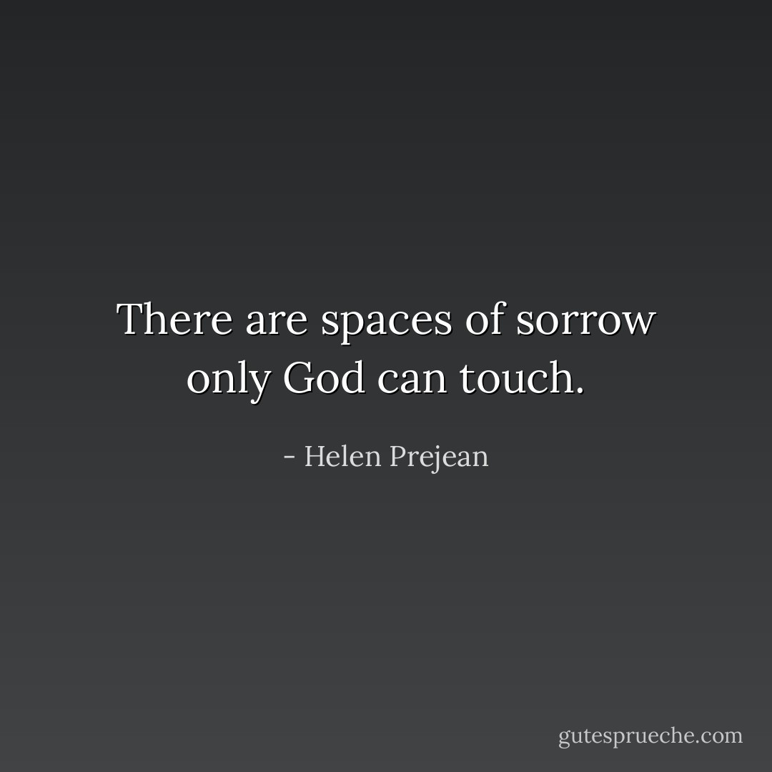 There are spaces of sorrow only God can touch. - Helen Prejean