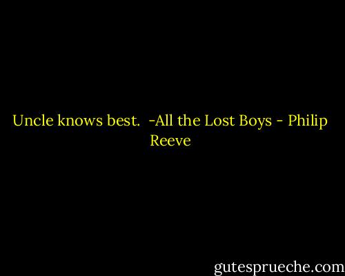 Uncle knows best.<br /> -All the Lost Boys - Philip Reeve