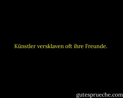 Künstler versklaven oft ihre Freunde. - Wladimir Kaminer<