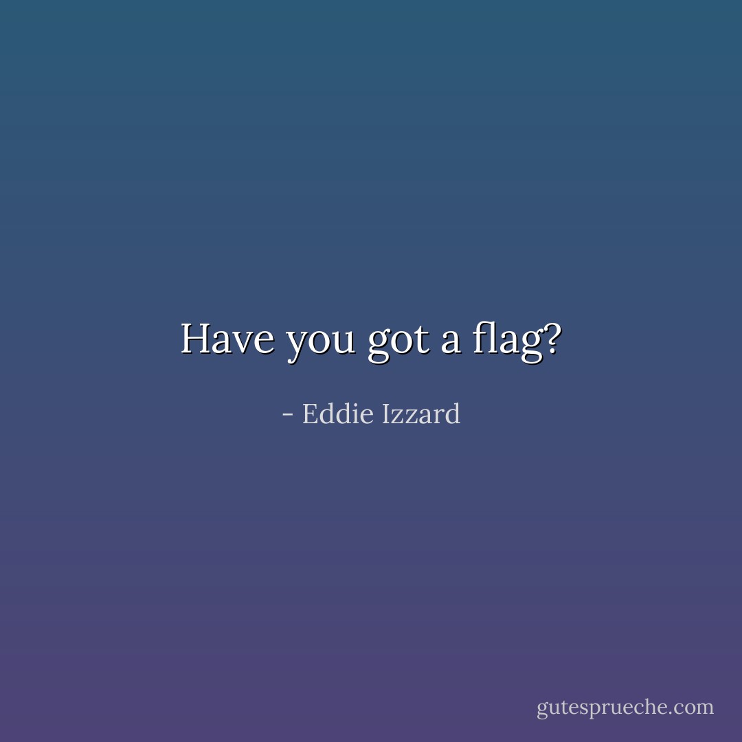 Have you got a flag? - Eddie Izzard