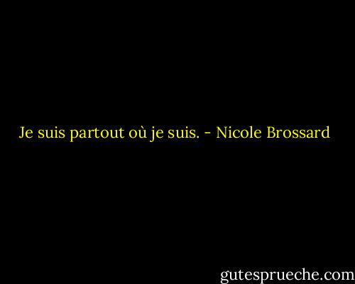 Je suis partout où je suis. - Nicole Brossard