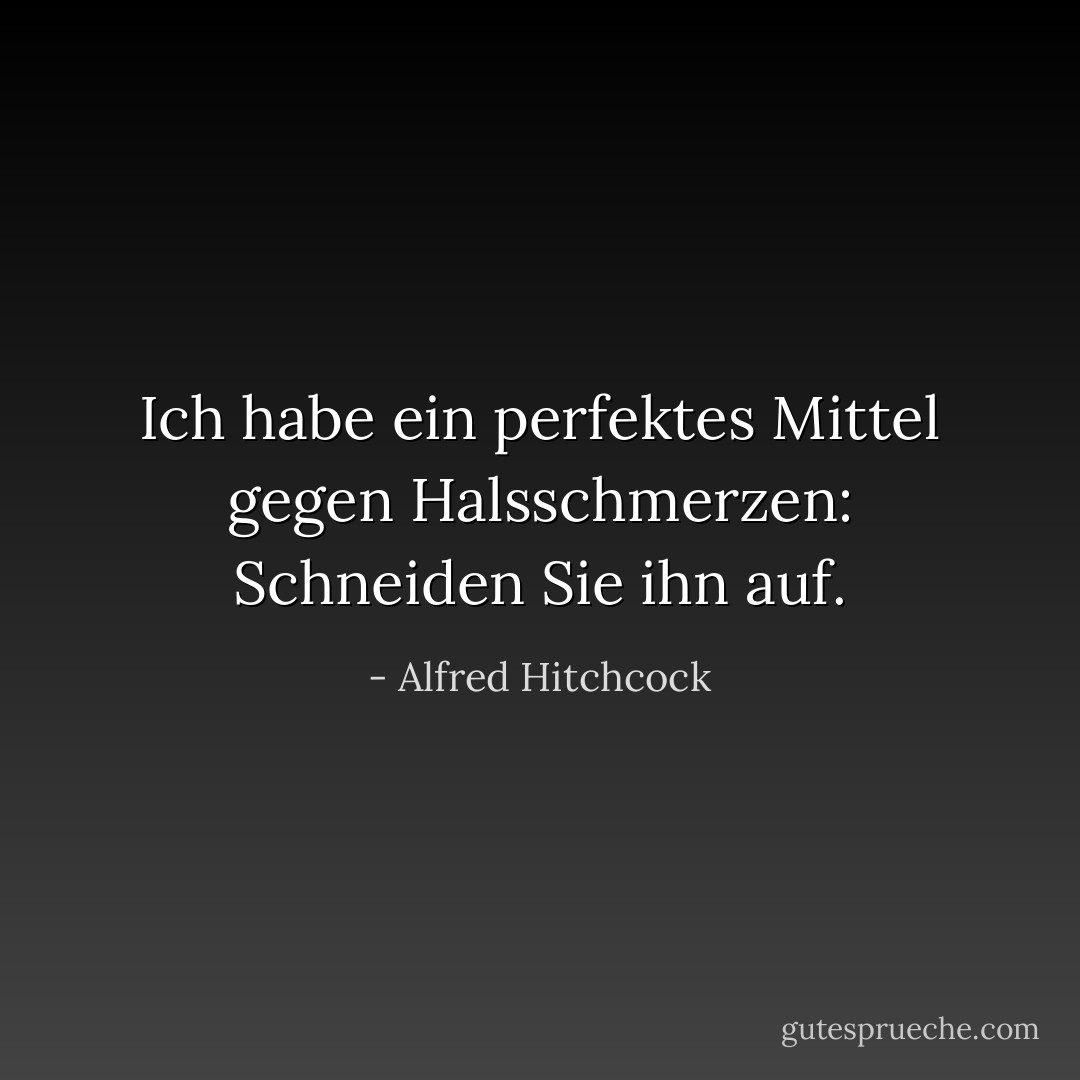 Ich habe ein perfektes Mittel gegen Halsschmerzen: Schneiden Sie ihn auf. - Alfred Hitchcock<