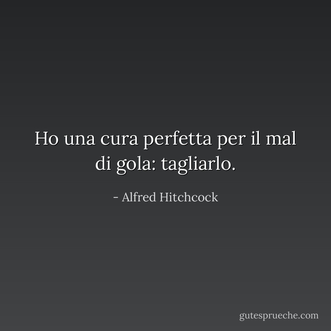 Ho una cura perfetta per il mal di gola: tagliarlo. - Alfred Hitchcock