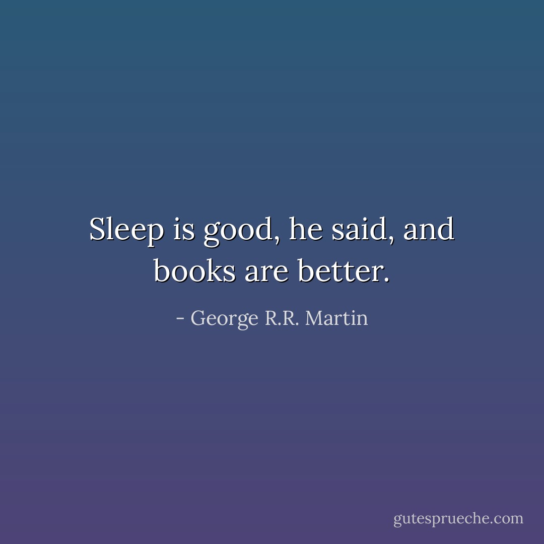 Sleep is good, he said, and books are better. - George R.R. Martin