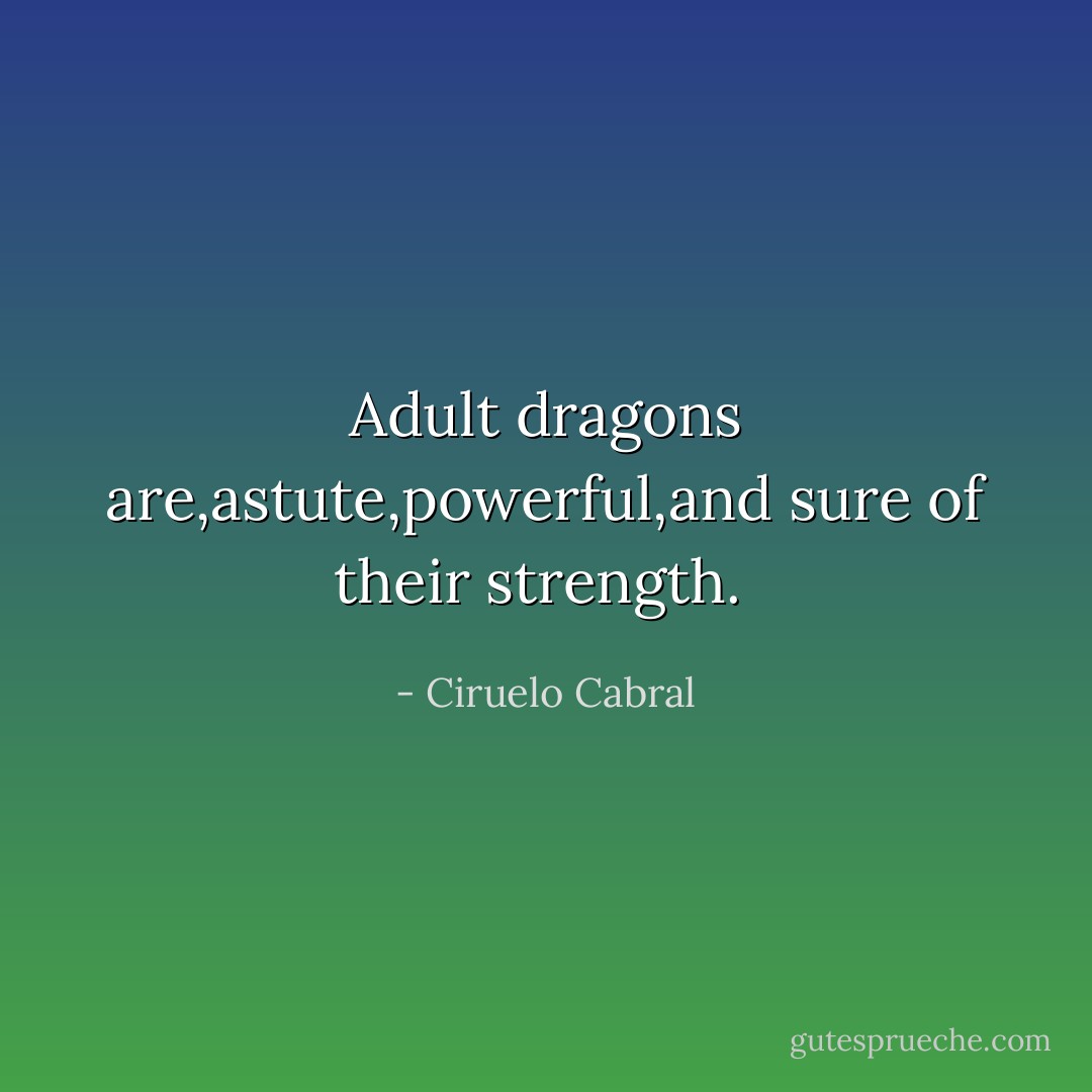 Adult dragons are,astute,powerful,and sure of their strength.  - Ciruelo Cabral